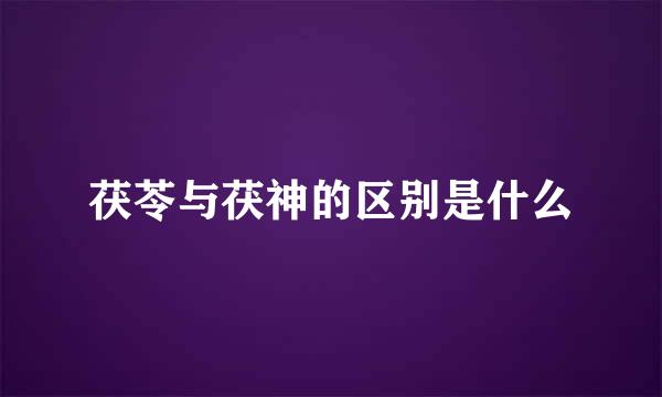 茯苓与茯神的区别是什么