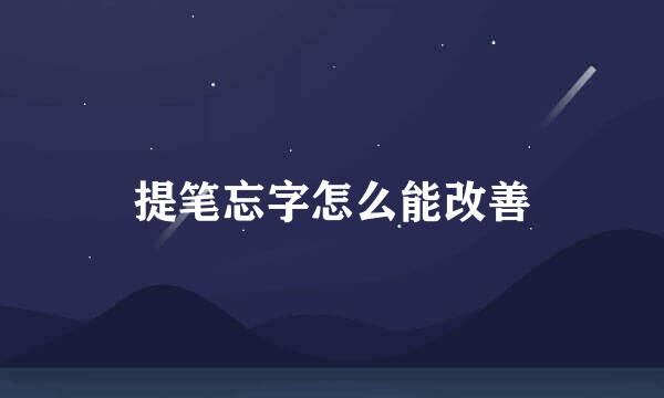 提笔忘字怎么能改善