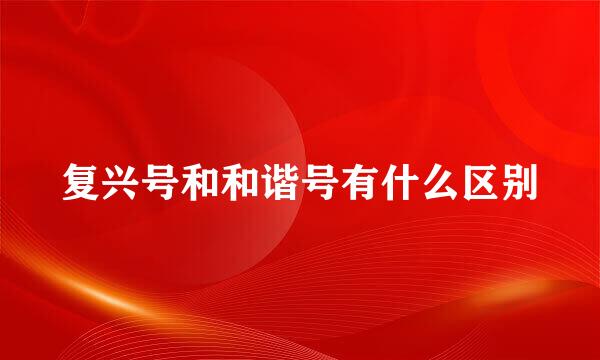复兴号和和谐号有什么区别