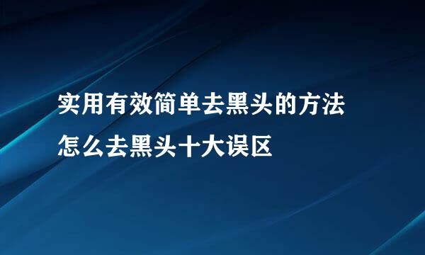 实用有效简单去黑头的方法　怎么去黑头十大误区