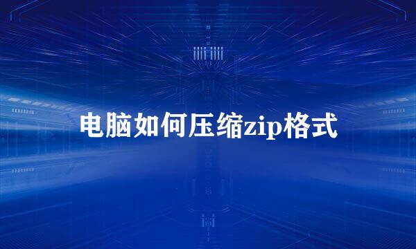 电脑如何压缩zip格式