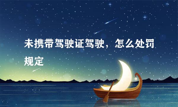 未携带驾驶证驾驶，怎么处罚规定