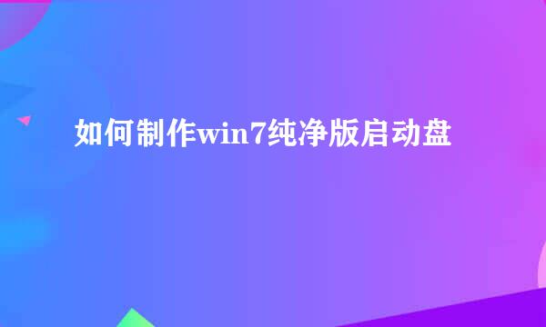 如何制作win7纯净版启动盘