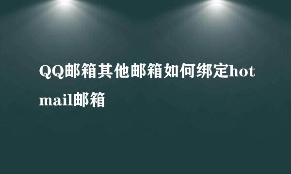 QQ邮箱其他邮箱如何绑定hotmail邮箱