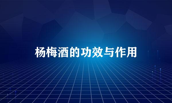 杨梅酒的功效与作用