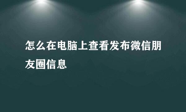 怎么在电脑上查看发布微信朋友圈信息