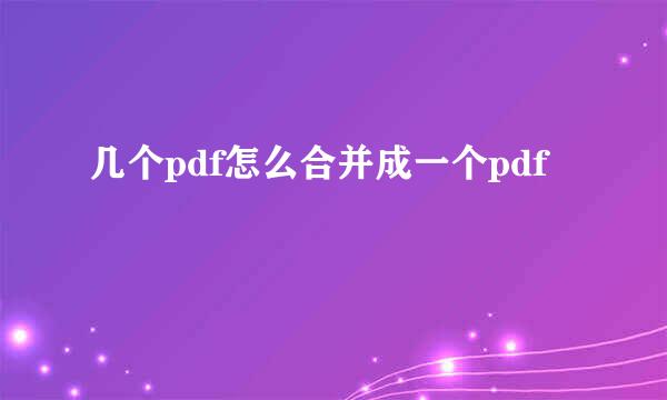 几个pdf怎么合并成一个pdf