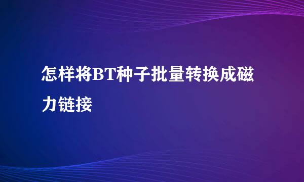 怎样将BT种子批量转换成磁力链接