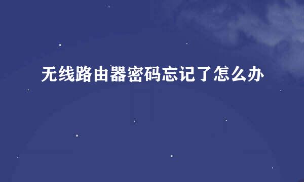 无线路由器密码忘记了怎么办