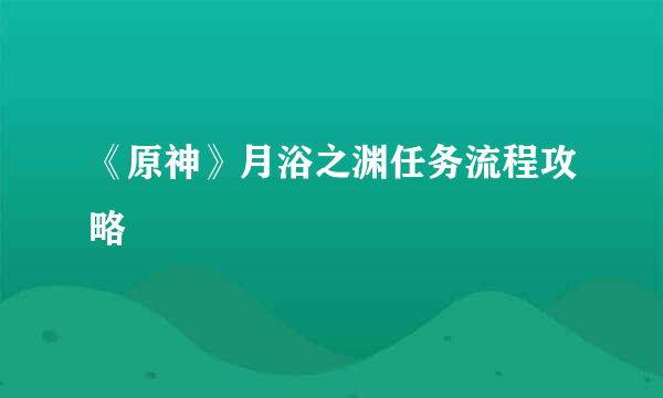 《原神》月浴之渊任务流程攻略