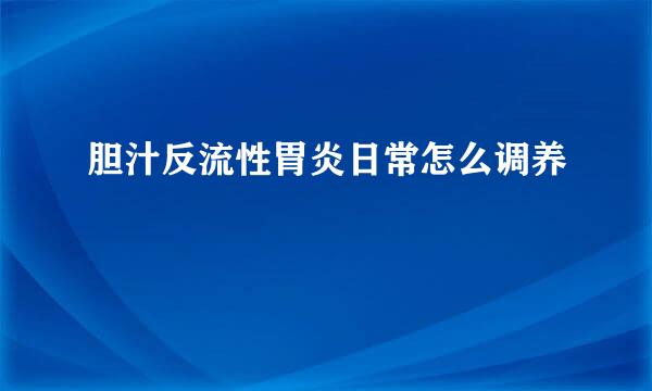 胆汁反流性胃炎日常怎么调养