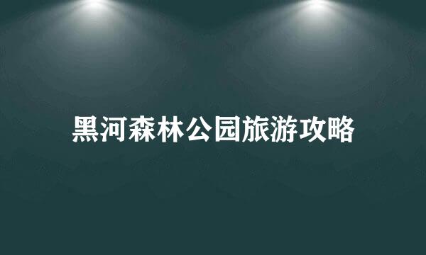 黑河森林公园旅游攻略