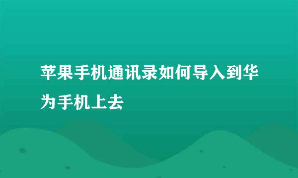 苹果手机通讯录如何导入到华为手机上去