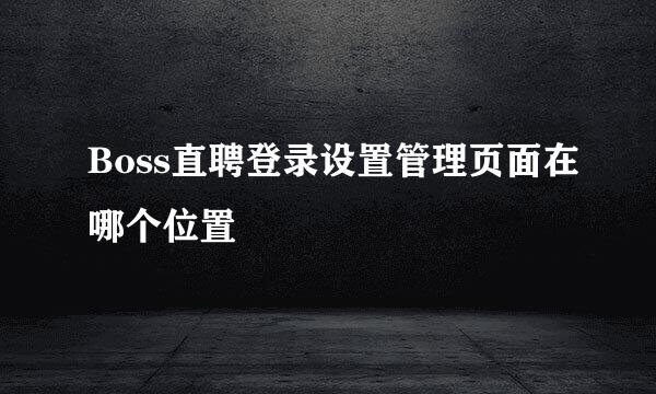 Boss直聘登录设置管理页面在哪个位置