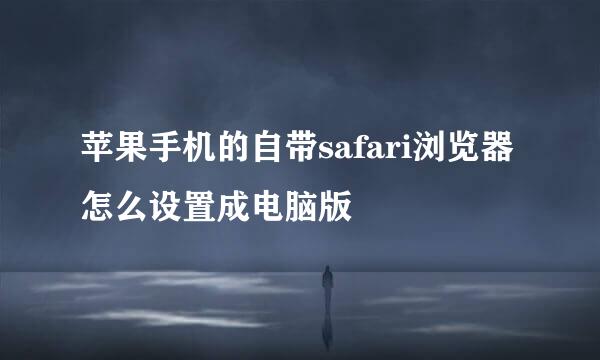 苹果手机的自带safari浏览器怎么设置成电脑版