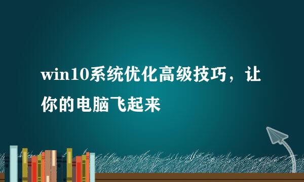 win10系统优化高级技巧，让你的电脑飞起来