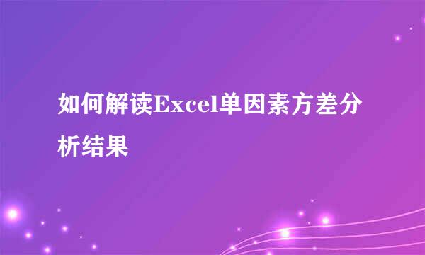 如何解读Excel单因素方差分析结果