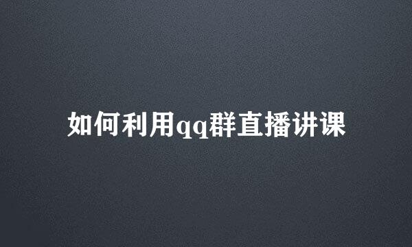 如何利用qq群直播讲课