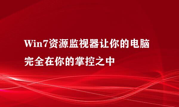Win7资源监视器让你的电脑完全在你的掌控之中
