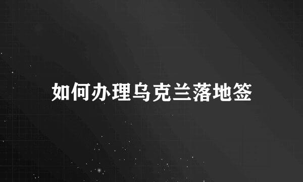 如何办理乌克兰落地签
