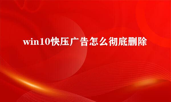 win10快压广告怎么彻底删除
