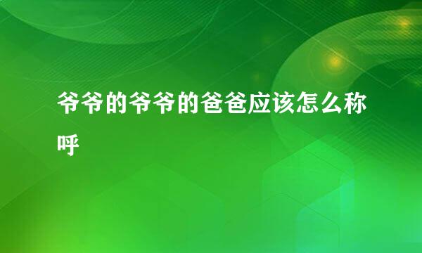 爷爷的爷爷的爸爸应该怎么称呼
