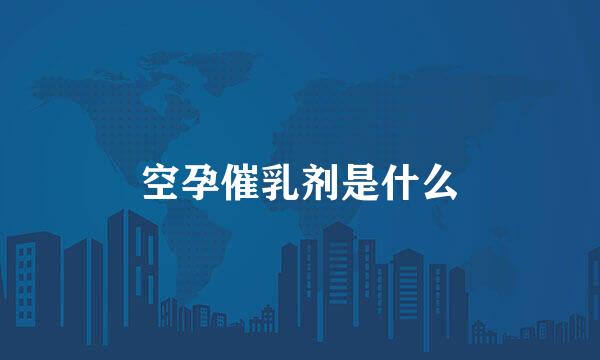 空孕催乳剂是什么