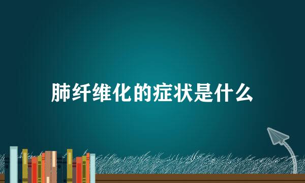 肺纤维化的症状是什么