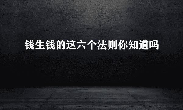钱生钱的这六个法则你知道吗