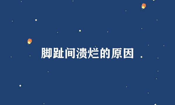 脚趾间溃烂的原因