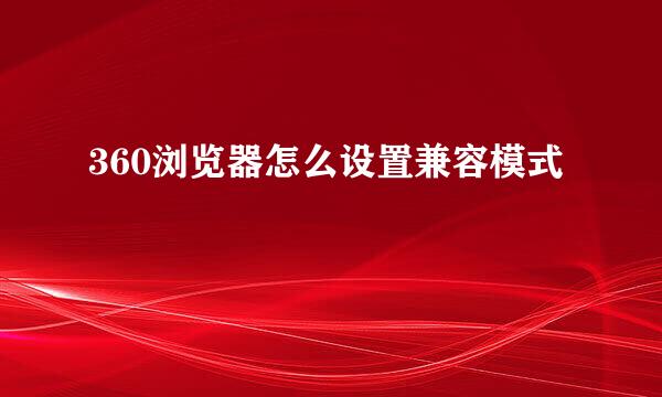 360浏览器怎么设置兼容模式