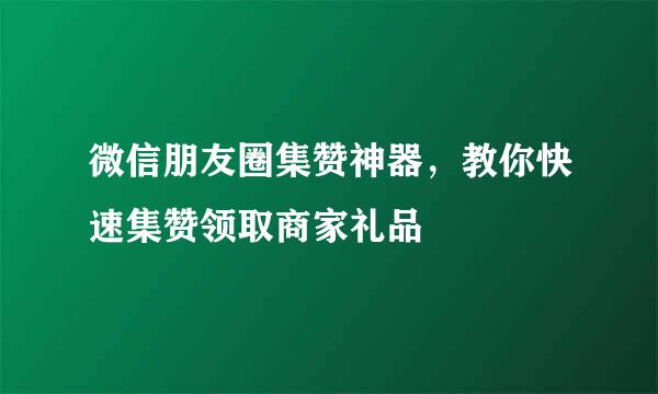 微信朋友圈集赞神器，教你快速集赞领取商家礼品
