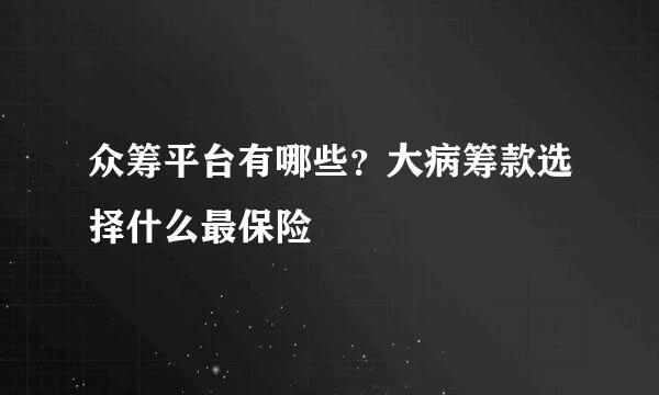 众筹平台有哪些？大病筹款选择什么最保险