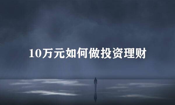 10万元如何做投资理财