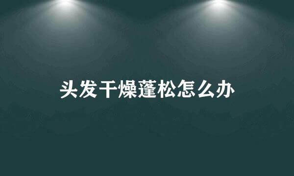 头发干燥蓬松怎么办