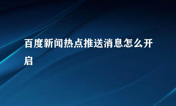 百度新闻热点推送消息怎么开启