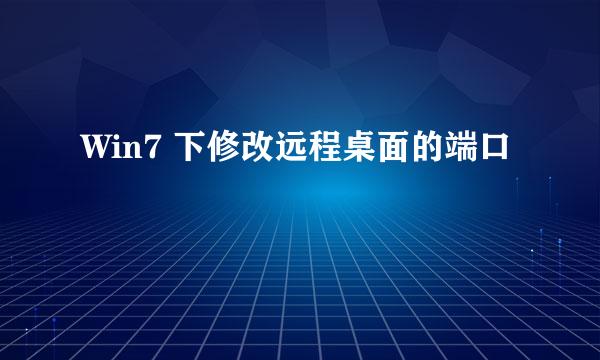 Win7 下修改远程桌面的端口