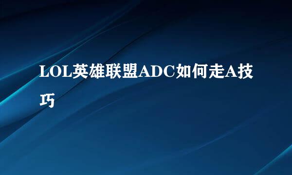 LOL英雄联盟ADC如何走A技巧