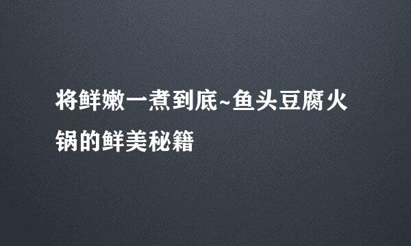 将鲜嫩一煮到底~鱼头豆腐火锅的鲜美秘籍