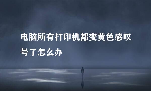 电脑所有打印机都变黄色感叹号了怎么办