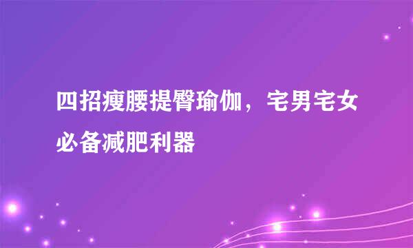 四招瘦腰提臀瑜伽，宅男宅女必备减肥利器