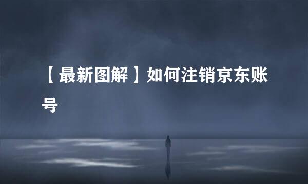 【最新图解】如何注销京东账号