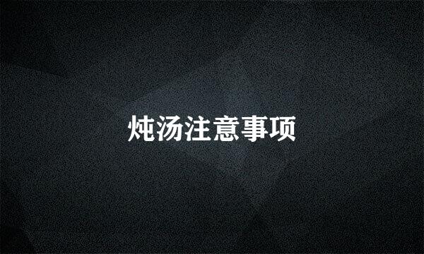 炖汤注意事项