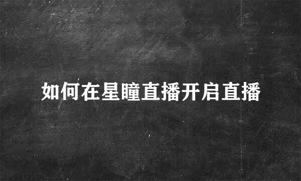 如何在星瞳直播开启直播
