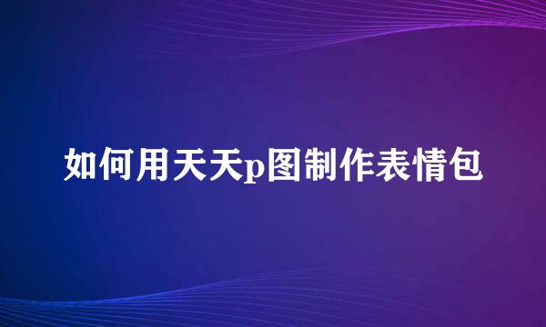 如何用天天p图制作表情包