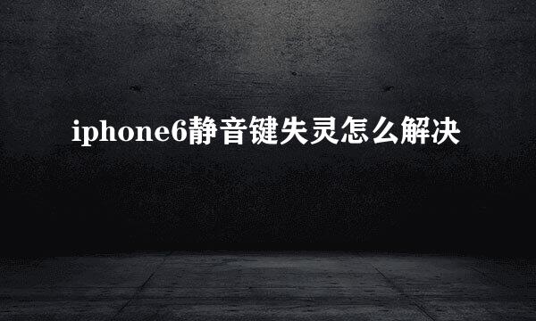 iphone6静音键失灵怎么解决