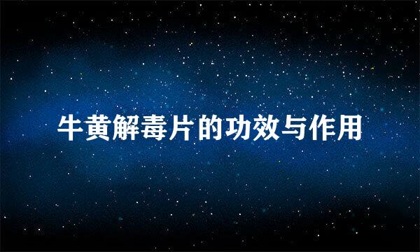 牛黄解毒片的功效与作用