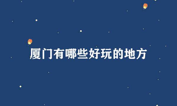 厦门有哪些好玩的地方