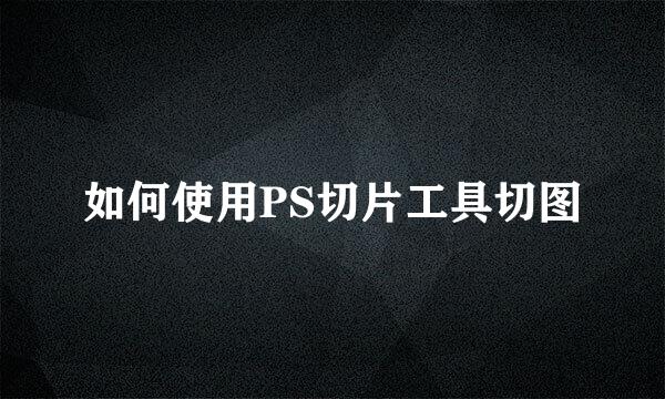 如何使用PS切片工具切图