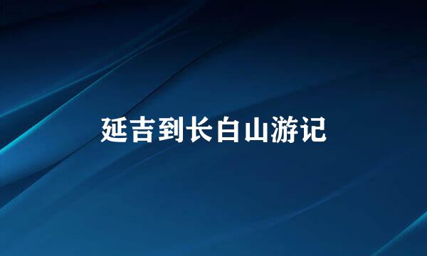 延吉到长白山游记